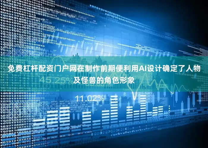 免费杠杆配资门户网在制作前期便利用AI设计确定了人物及怪兽的角色形象