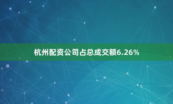杭州配资公司占总成交额6.26%