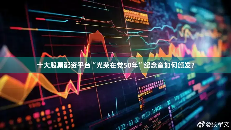 十大股票配资平台“光荣在党50年”纪念章如何颁发？