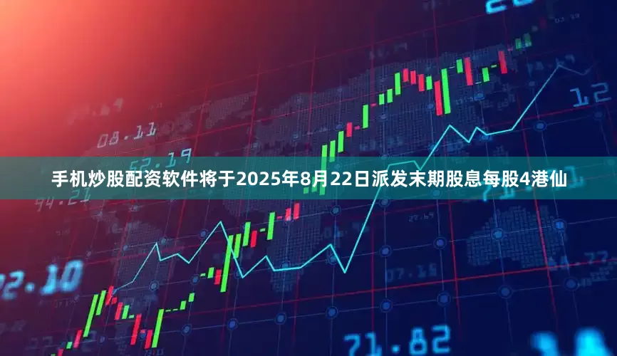 手机炒股配资软件将于2025年8月22日派发末期股息每股4港仙