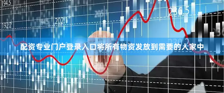配资专业门户登录入口将所有物资发放到需要的人家中