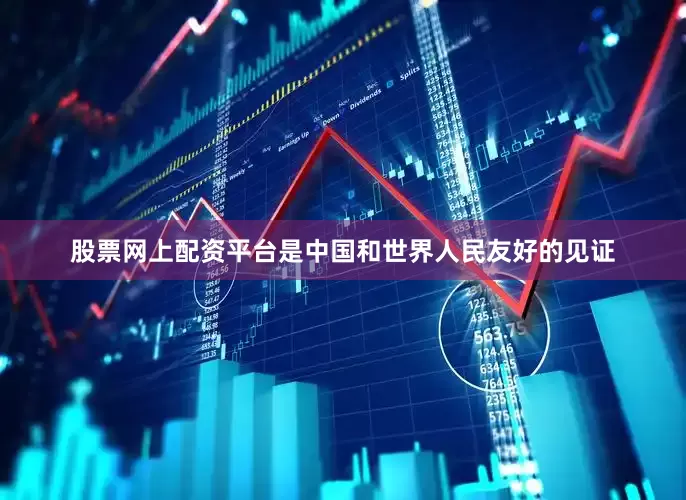 股票网上配资平台是中国和世界人民友好的见证