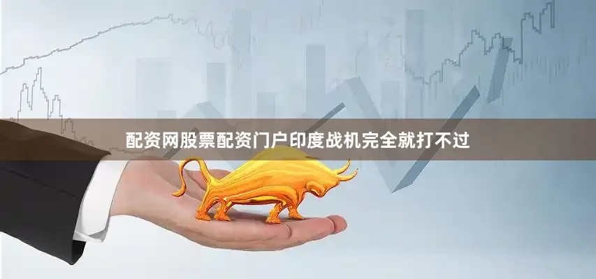 配资网股票配资门户印度战机完全就打不过