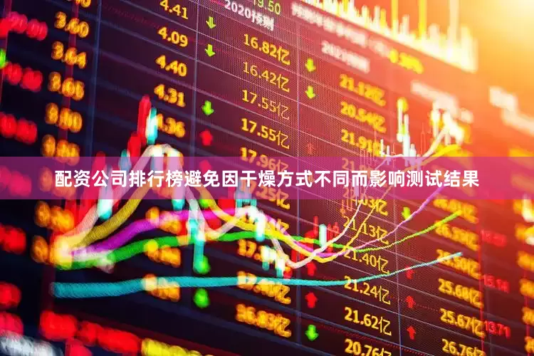 配资公司排行榜避免因干燥方式不同而影响测试结果
