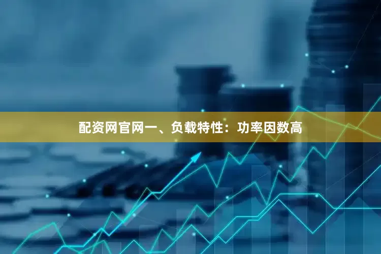 配资网官网一、负载特性：功率因数高