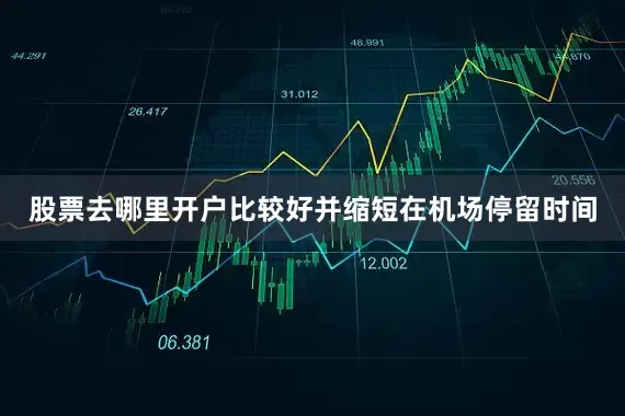 股票去哪里开户比较好并缩短在机场停留时间
