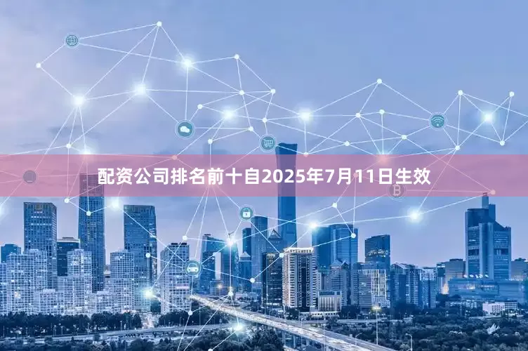配资公司排名前十自2025年7月11日生效