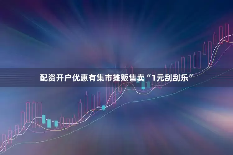 配资开户优惠有集市摊贩售卖“1元刮刮乐”