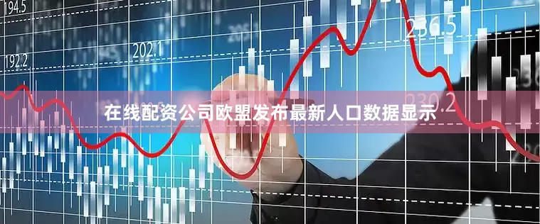 在线配资公司欧盟发布最新人口数据显示