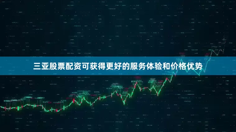三亚股票配资可获得更好的服务体验和价格优势