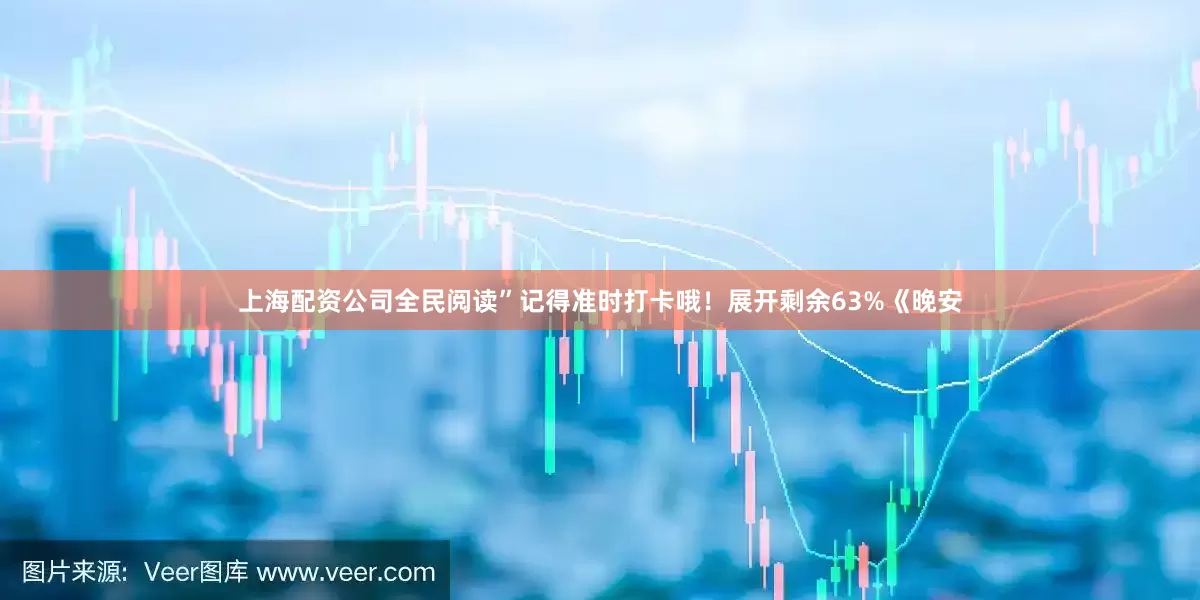 上海配资公司全民阅读”记得准时打卡哦！展开剩余63%《晚安