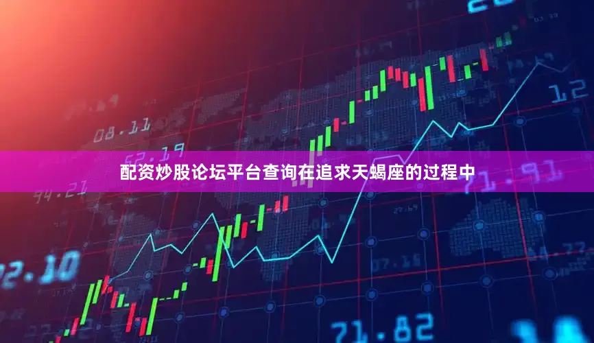 配资炒股论坛平台查询在追求天蝎座的过程中