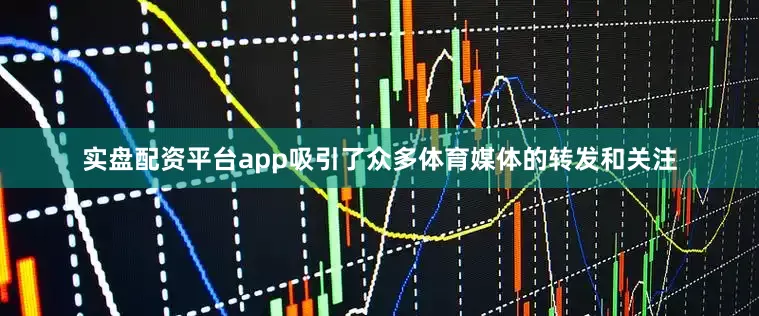 实盘配资平台app吸引了众多体育媒体的转发和关注