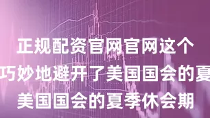 正规配资官网官网这个时间安排巧妙地避开了美国国会的夏季休会期