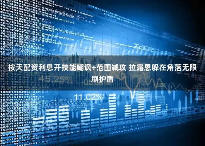 按天配资利息开技能嘲讽+范围减攻 拉露恩躲在角落无限刷护盾
