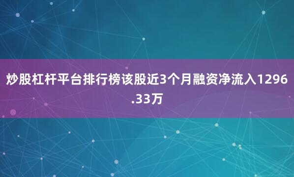 炒股杠杆平台排行榜该股近3个月融资净流入1296.33万