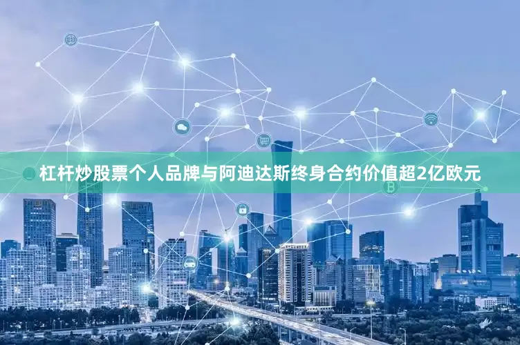 杠杆炒股票个人品牌与阿迪达斯终身合约价值超2亿欧元