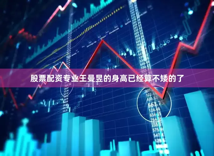 股票配资专业王曼昱的身高已经算不矮的了