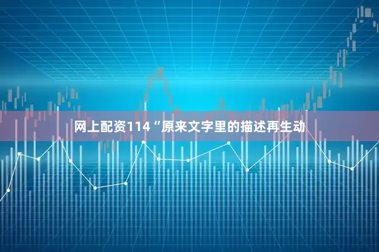 网上配资114“原来文字里的描述再生动
