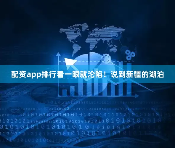 配资app排行看一眼就沦陷！说到新疆的湖泊