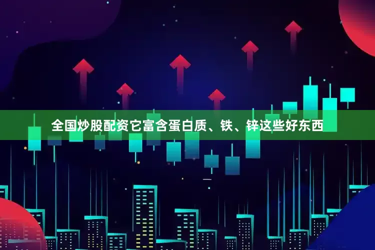 全国炒股配资它富含蛋白质、铁、锌这些好东西