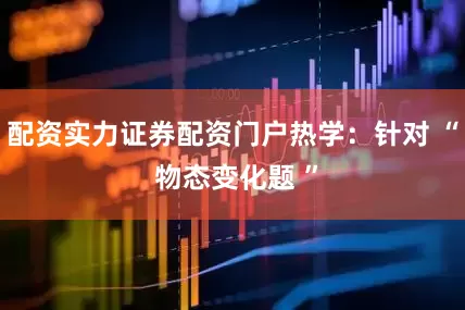 配资实力证券配资门户热学:针对 “ 物态变化题 ”