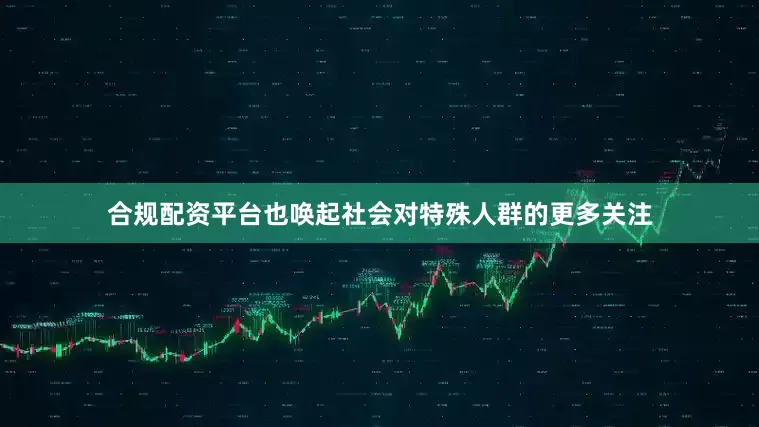 合规配资平台也唤起社会对特殊人群的更多关注
