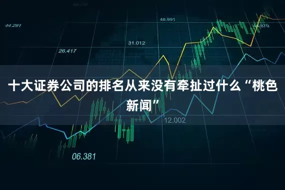十大证券公司的排名从来没有牵扯过什么“桃色新闻”