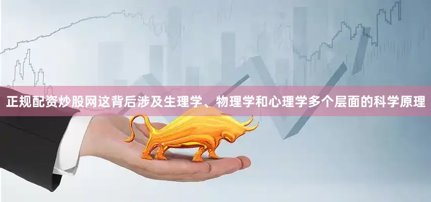 正规配资炒股网这背后涉及生理学、物理学和心理学多个层面的科学原理