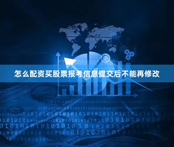怎么配资买股票报考信息提交后不能再修改