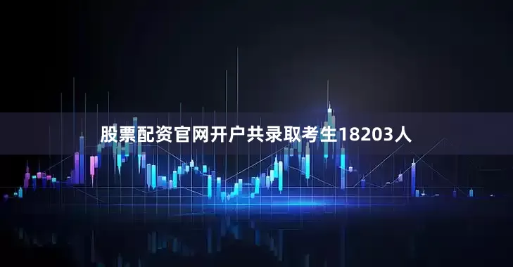 股票配资官网开户共录取考生18203人