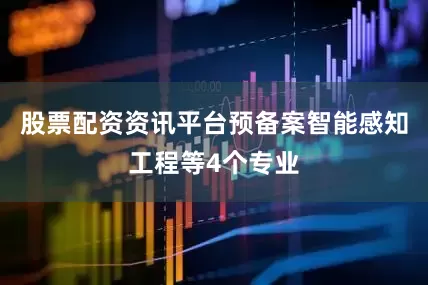 股票配资资讯平台预备案智能感知工程等4个专业