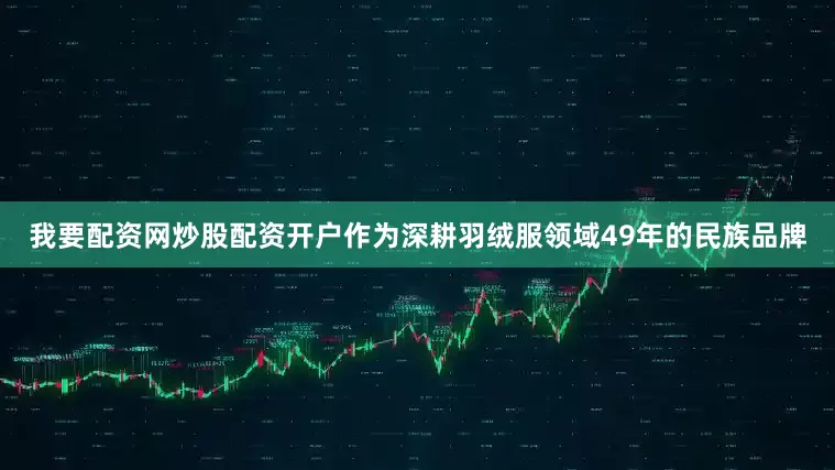 我要配资网炒股配资开户　　作为深耕羽绒服领域49年的民族品牌