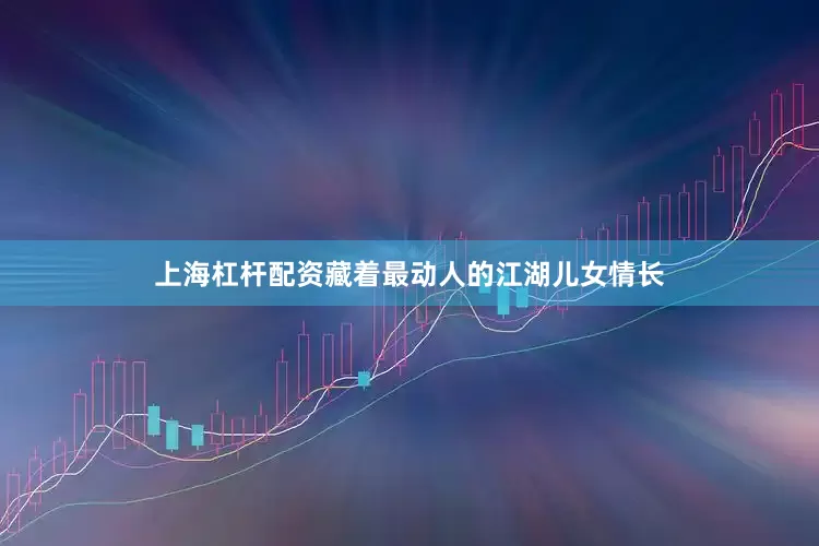 上海杠杆配资藏着最动人的江湖儿女情长