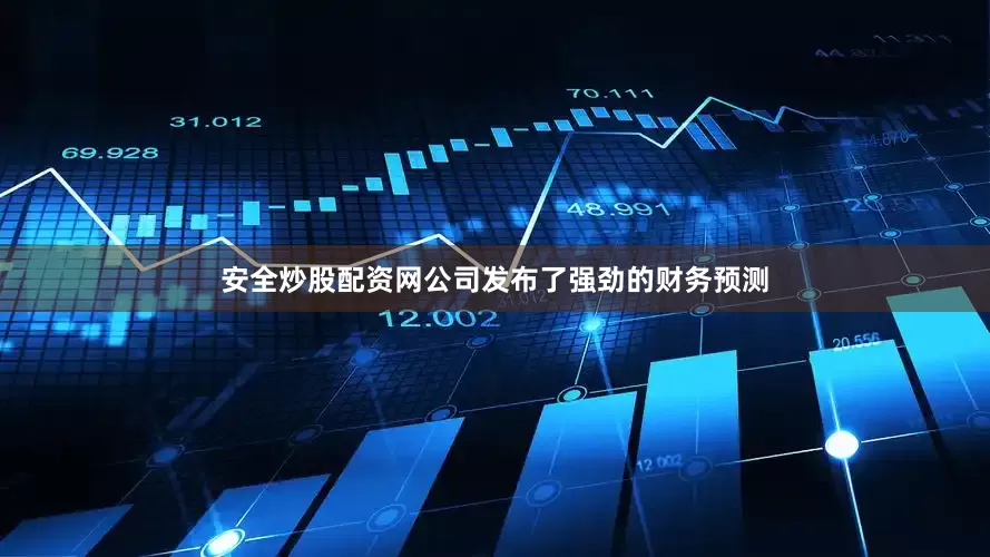 安全炒股配资网公司发布了强劲的财务预测
