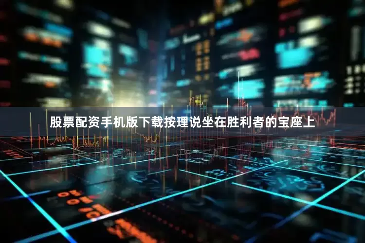 股票配资手机版下载按理说坐在胜利者的宝座上