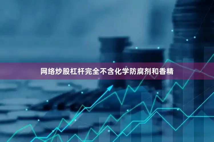 网络炒股杠杆完全不含化学防腐剂和香精