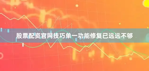 股票配资官网技巧单一功能修复已远远不够