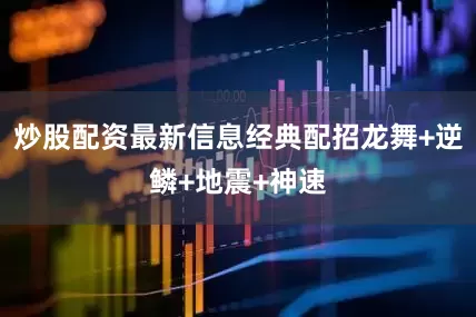 炒股配资最新信息经典配招龙舞+逆鳞+地震+神速
