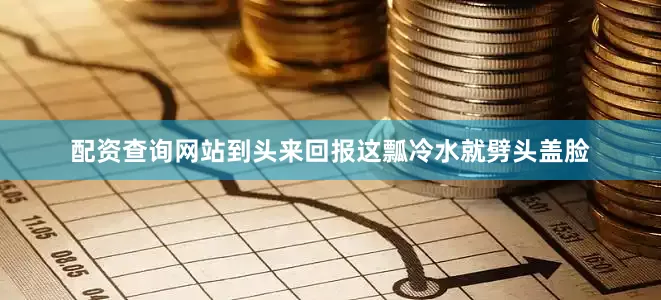 配资查询网站到头来回报这瓢冷水就劈头盖脸
