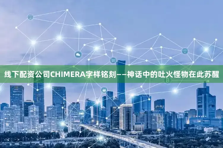 线下配资公司CHIMERA字样铭刻——神话中的吐火怪物在此苏醒