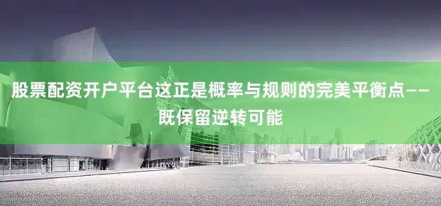 股票配资开户平台这正是概率与规则的完美平衡点——既保留逆转可能
