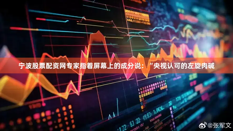 宁波股票配资网专家指着屏幕上的成分说：“央视认可的左旋肉碱