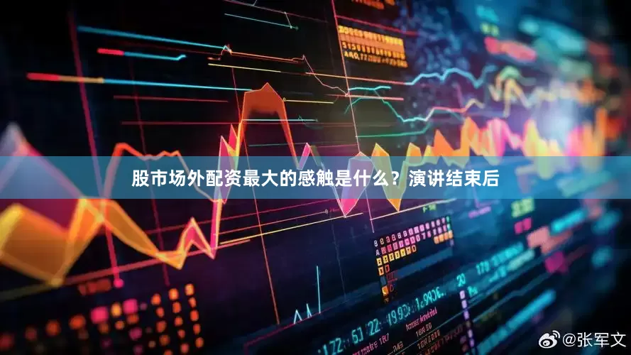 股市场外配资最大的感触是什么？演讲结束后