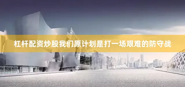 杠杆配资炒股我们原计划是打一场艰难的防守战