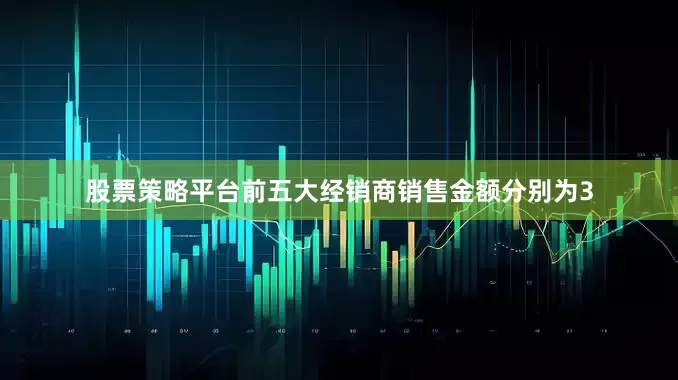 股票策略平台前五大经销商销售金额分别为3