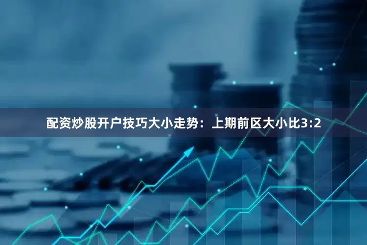 配资炒股开户技巧　　大小走势：上期前区大小比3:2
