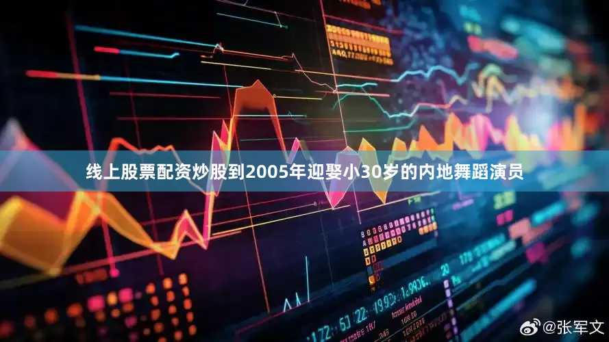 线上股票配资炒股到2005年迎娶小30岁的内地舞蹈演员