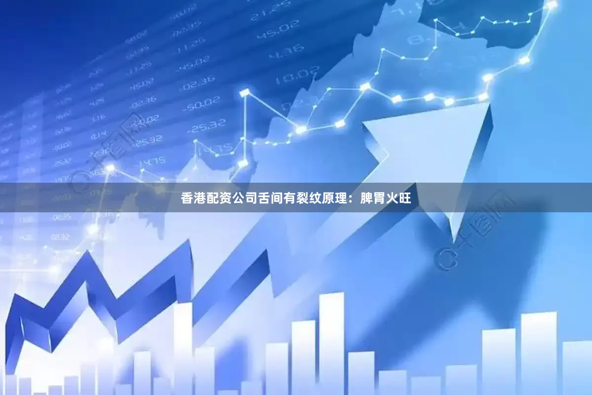 香港配资公司舌间有裂纹原理：脾胃火旺