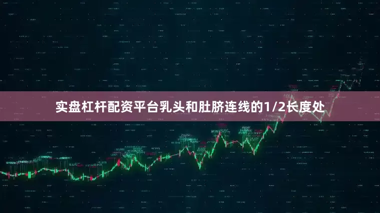 实盘杠杆配资平台乳头和肚脐连线的1/2长度处